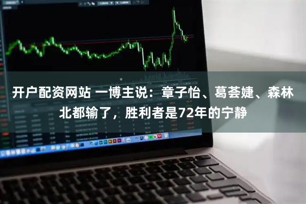 开户配资网站 一博主说：章子怡、葛荟婕、森林北都输了，胜利者是72年的宁静